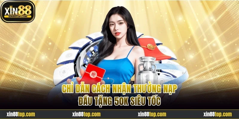 Chỉ dẫn cách nhận thưởng nạp đầu tặng 50K siêu tốc